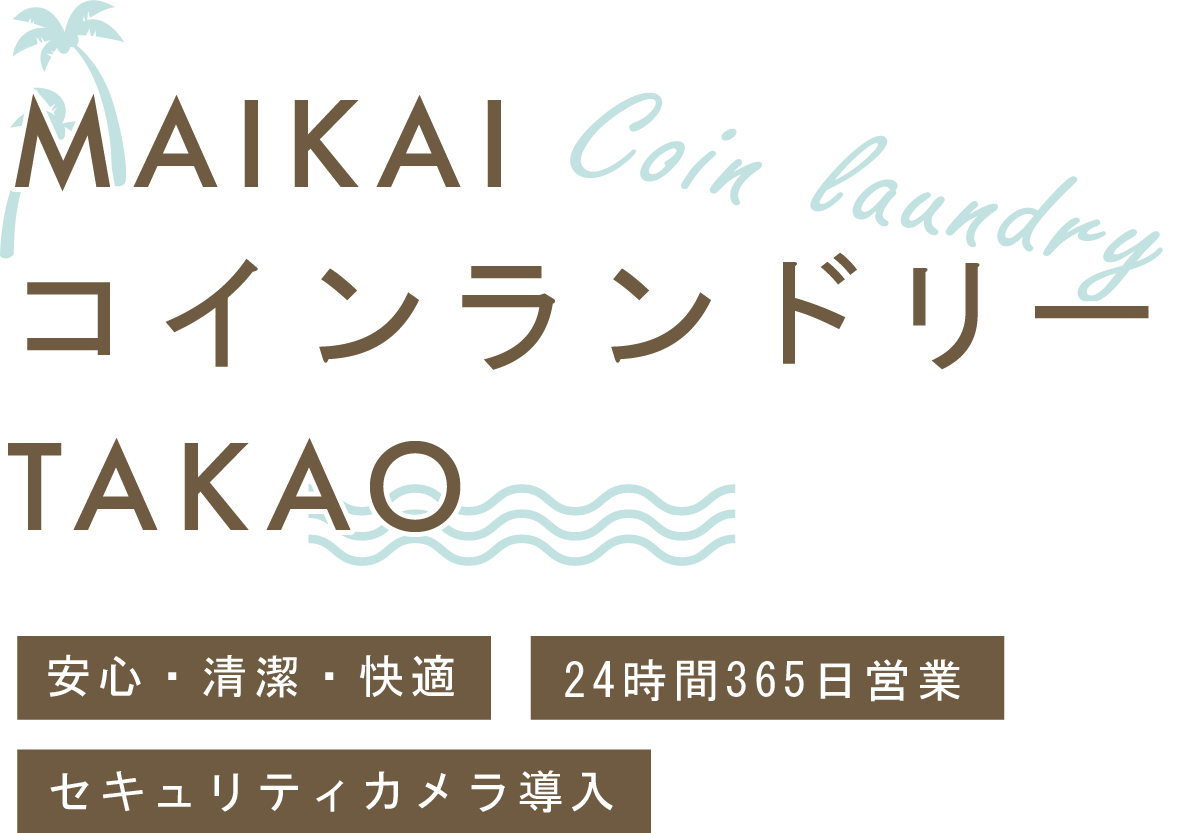 安心・清潔・快適
               24時間365日営業
               セキュリティカメラ導入
               MAIKAIコインランドリー
               TAKAO